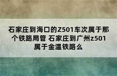石家庄到海口的Z501车次属于那个铁路局管 石家庄到广州z501属于金温铁路么
